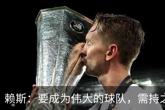赖斯：要成为伟大的球队，需持之以恒地赢得胜利